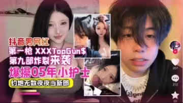 網曝抖音男網紅爆操05年小護士約炮無數夜夜當新郎