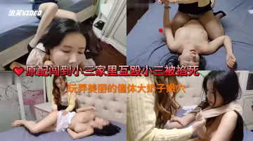網紅自拍劇情原配闖到小三家裡互毆小三被掐死玩弄美麗的僮體大奶子嫩穴