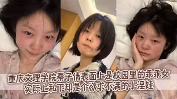 重慶文理學院秦子倩表面上是校園裡的乖乖女，實際上私下卻是個欲求不滿的小淫娃。