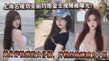 上海名媛劉亞麗約炮金主視頻被曝光！她身穿性感的女僕裝，開檔絲襪誘惑力十足。