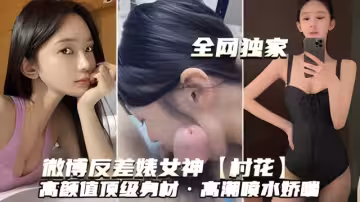 微博反差婊女神村花高顏值頂級身材高潮噴水嬌喘