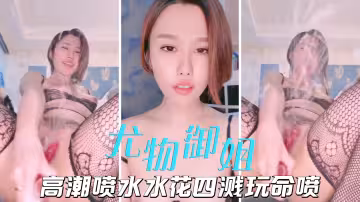 噴水女神女神御姐自慰高潮使勁噴水花四濺根本停不下
