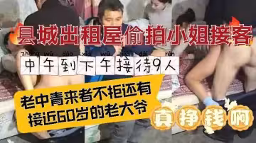 縣城出租屋偷拍小姐接客全過程住宅區偷拍自己單幹的小姐接客全過程從中午到下午老中青來者不拒生意火爆還有大爺捧場