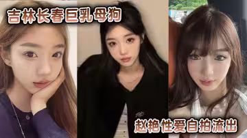 吉林長春巨乳母狗趙艷性愛自拍流出
