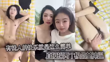 有錢人的快樂就是這麼簡單，直接操兩個極品女神逼，一上一下。