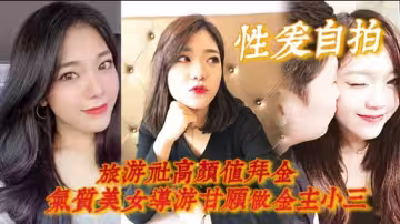 性愛自拍旅遊社高顏值拜金氣質美女導遊甘願做金主小三