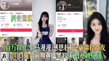 百萬粉絲[小馬漫漫]感恩私拍+童錦程女友[MH.]成名前期黃播黑料，胸口痣被實錘