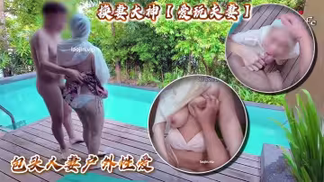 換妻大神【愛玩夫妻】包頭人妻戶外性愛，人妻需要這種刺激才能高潮