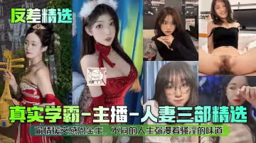 【反差精選】真實學霸-主播-人妻三部精選