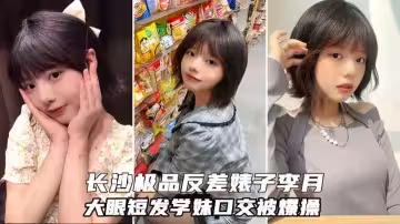 長沙極品反差婊李月，大眼短髮可愛學妹，被學弟約到酒吧灌醉爆操
