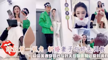 綠奴第1視角新婚妻子與姦夫調教，極品美妻穿婚紗與姦夫在你面前做愛並調教。