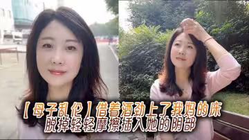 【母子亂倫】借著酒勁上了我媽的床，脫掉輕輕摩擦插入她的陰部