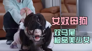 女奴母狗訓練工作室【貝特Better】雙馬尾極品美少女花式調教強制足交