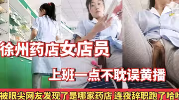 徐州藥店女店員上班一點不耽誤黃播