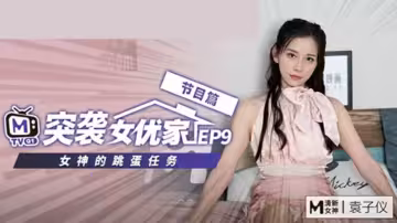 麻豆突襲女優家EP9-慾火焚身逆推猛男攝影師！袁子儀饑渴騎乘實錄