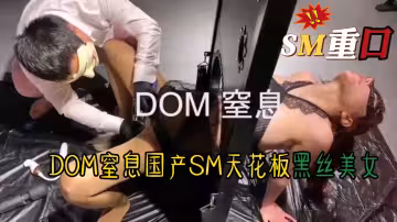 DOM窒息國產SM天花板黑絲美女
