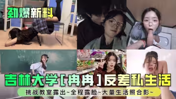吉林大學[冉冉]反差私生活~挑戰教室露出~全程露臉~大量生活照合影