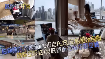 抽麻嘻哈大神DuDu來自A380空姐廁所自慰的隔空投送！阿聯航空的中國空姐
