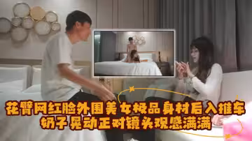 【探花精選】花臂網紅臉外圍美女，極品身材後入推車奶子晃動，正對鏡頭觀感滿滿
