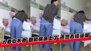 人老心不老 都躺病床上了 還想著操逼呢