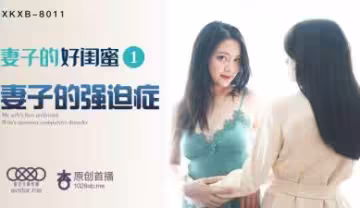 星空8011 瑤貝 嬌妻的淫蕩閨蜜 第1集 背地裡勾引我上床