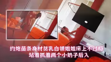【泡良大神小李哥】約炮苗條身材貧乳白領姐姐床上不過癮站著抓著兩個小奶子後入