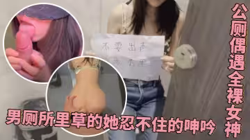 程式設計師的周末加班驚喜公廁偶遇全裸女神男廁所里草的她忍不住的呻吟