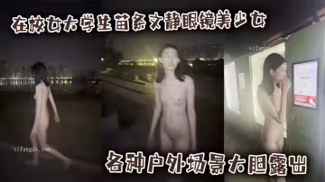 在校女大學生苗條文靜眼鏡美少女各種戶外場景大膽露出