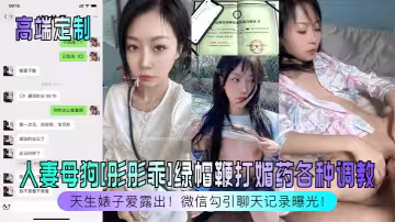 天生婊子愛露出！人妻母狗[彤彤乖]綠帽鞭打媚藥各種調教，微信勾引聊天記錄曝光