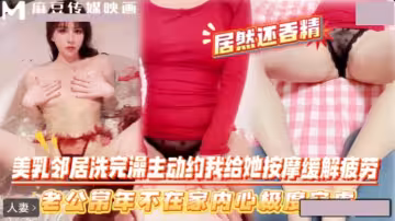美乳鄰居洗完澡主動約我.老公常年不在家內心極度空虛