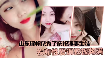 山東綠帽俠為了慶祝淫妻生娃，發布性愛調教視頻滿足兩個人的慾望
