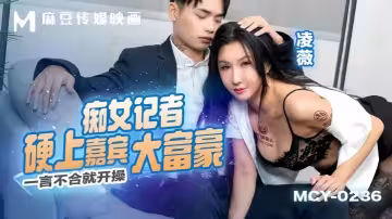 【凌薇】MCY0236 痴女記者硬上嘉賓大富豪 一言不合就開操