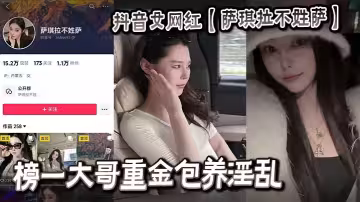 抖音女網紅【薩琪拉不姓薩】榜一大哥重金包養淫亂視頻流出