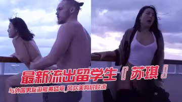 最新流出留學生蘇琪與外國男友遊艇黃昏炮_風吹美臀屁屁涼_後入無套激烈抽插_內射中出流精#騷逼#舔逼#性交