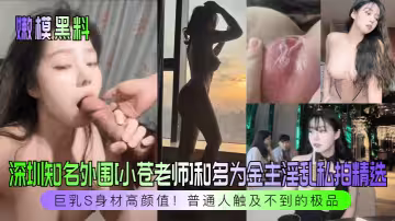深圳知名外圍[小蒼老師]和多為金主淫亂私拍精選！巨乳S身材高顏值！普通人觸及不到的極品