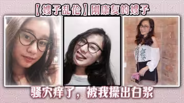 【嫂子亂倫】剛康復的嫂子騷穴癢了，被我操出白漿