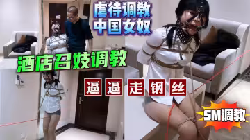 虐中國女逼逼走鋼絲酒店召妓調教SM虐待調教