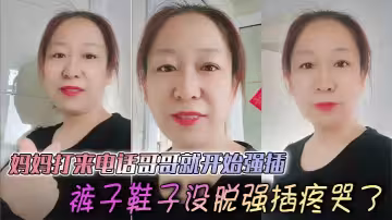 【母子亂倫】媽媽打來電話哥哥就開始強插，褲子鞋子沒脫強插疼哭了