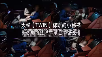 大神【TWIN】稱職的小秘書在邁巴赫上面跟粉絲做愛