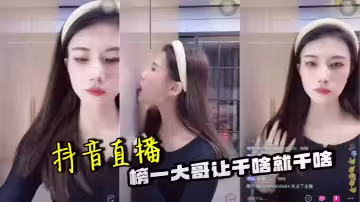 抖音直播 榜一大哥讓幹啥就幹啥