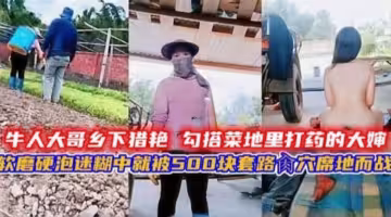 真實獵艷大哥鄉下勾引菜地里的大嬸軟磨硬泡500塊拿下野戰操內射