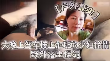 真實戶外大晚上駕車接上加班的少婦偷情野外露出操逼