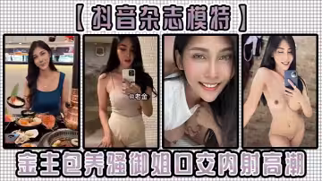 【抖音杂志模特】金主包养骚御姐，口交内射高潮！