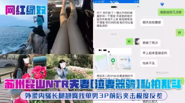 蘇州崑山NTR夫妻[泣妻器騎]私拍亂斗，外柔內騷長腿翹臀找單男3P前後夾擊極度反差