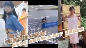 【吃瓜獵奇小合集】廁所自慰 保潔阿姨也太淡定了 戰況激烈啊