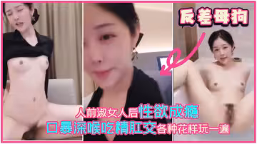 反差母狗，人前淑女人後性慾成癮，口暴深喉吃精肛交各種花樣玩一遍