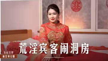 麻豆傳媒新片-新婚洞房梁芸菲慘遭賓客輪番調教，群交狂歡夜！