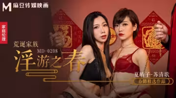 麻豆出品：禁忌家族的荒誕春遊！高潮不斷的極致調教盛宴 - 夏晴子 蘇清歌