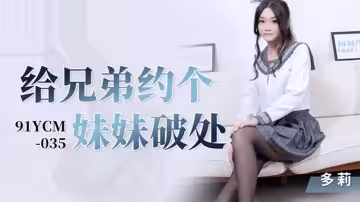 桃視頻給兄弟約個妹妹破處-多莉91YCM-035