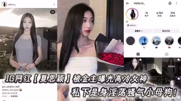 IG網紅【夏思穎】被金主曝光高冷女神 私下是身淫蕩騷氣小母狗！